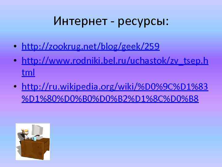 Интернет - ресурсы: • http: //zookrug. net/blog/geek/259 • http: //www. rodniki. bel. ru/uchastok/zv_tsep. h