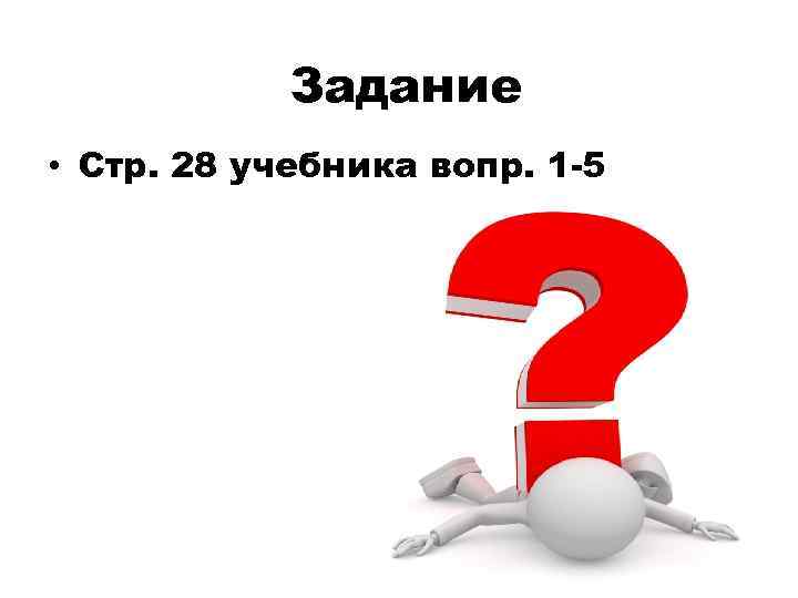 Задание • Стр. 28 учебника вопр. 1 -5 