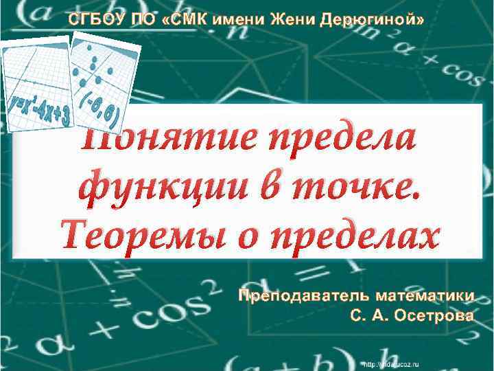 СГБОУ ПО «СМК имени Жени Дерюгиной» Понятие предела функции в точке. Теоремы о пределах
