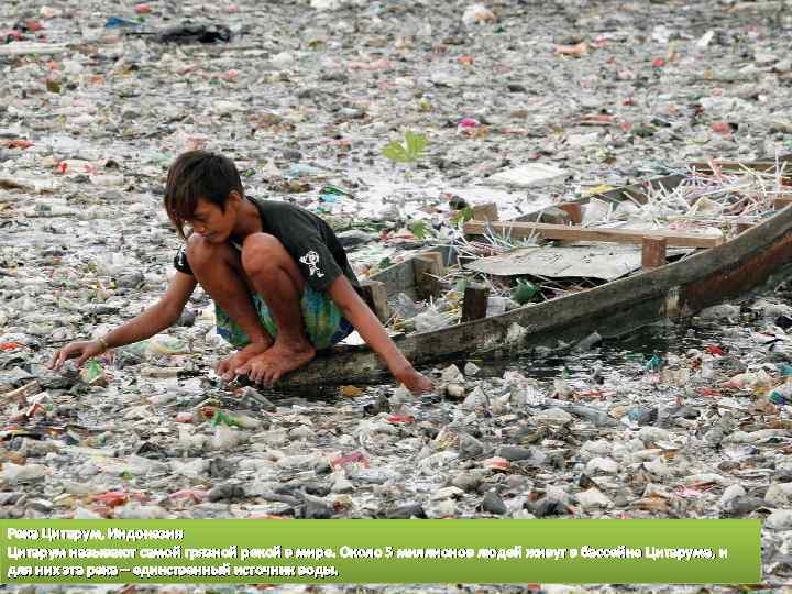 Река Цитарум, Индонезия Цитарум называют самой грязной рекой в мире. Около 5 миллионов людей