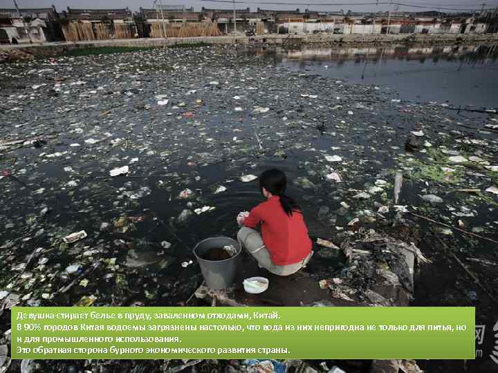 Девушка стирает белье в пруду, заваленном отходами, Китай. В 90% городов Китая водоемы загрязнены