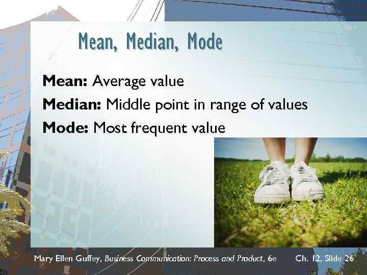 Mean, Median, Mode Mean: Average value Median: Middle point in range of values Mode: