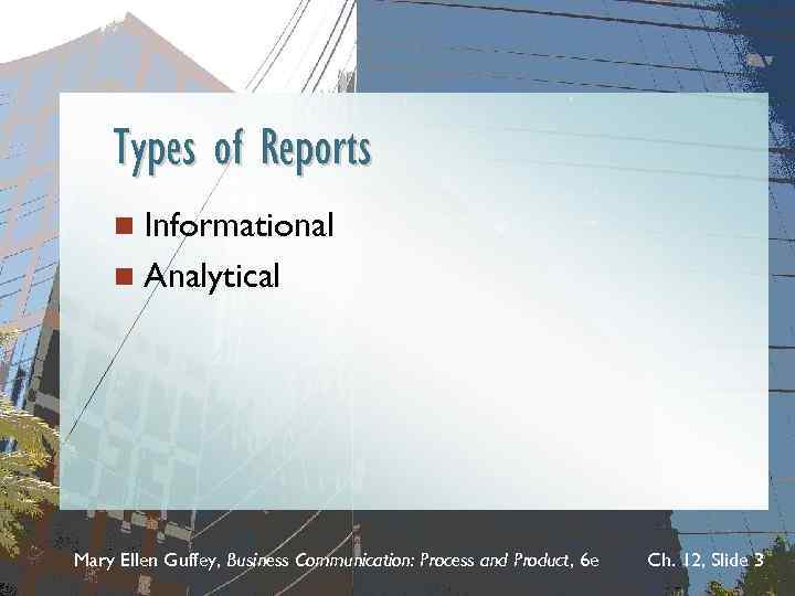 Types of Reports n Informational n Analytical Mary Ellen Guffey, Business Communication: Process and