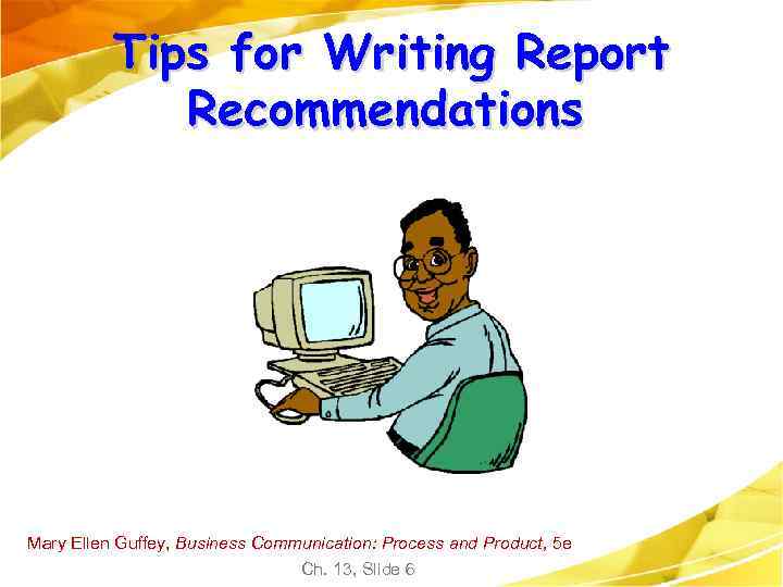 Tips for Writing Report Recommendations Mary Ellen Guffey, Business Communication: Process and Product, 5