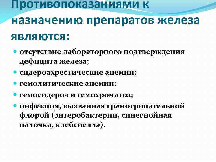 Противопоказаниями к назначению препаратов железа являются: отсутствие лабораторного подтверждения дефицита железа; сидероахрестические анемии; гемолитические