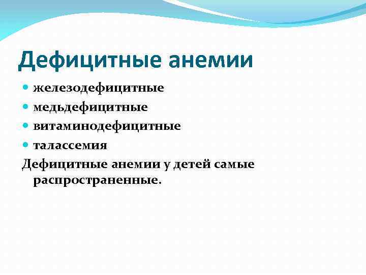Дефицитные анемии железодефицитные медьдефицитные витаминодефицитные талассемия Дефицитные анемии у детей самые распространенные. 