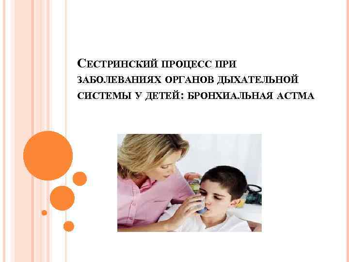 СЕСТРИНСКИЙ ПРОЦЕСС ПРИ ЗАБОЛЕВАНИЯХ ОРГАНОВ ДЫХАТЕЛЬНОЙ СИСТЕМЫ У ДЕТЕЙ: БРОНХИАЛЬНАЯ АСТМА 