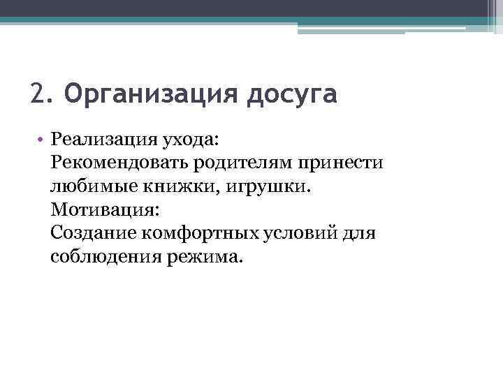 2. Организация досуга • Реализация ухода: Рекомендовать родителям принести любимые книжки, игрушки. Мотивация: Создание