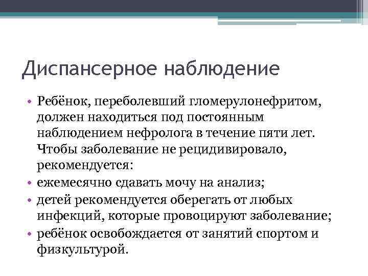 Диспансерное наблюдение • Ребёнок, переболевший гломерулонефритом, должен находиться под постоянным наблюдением нефролога в течение