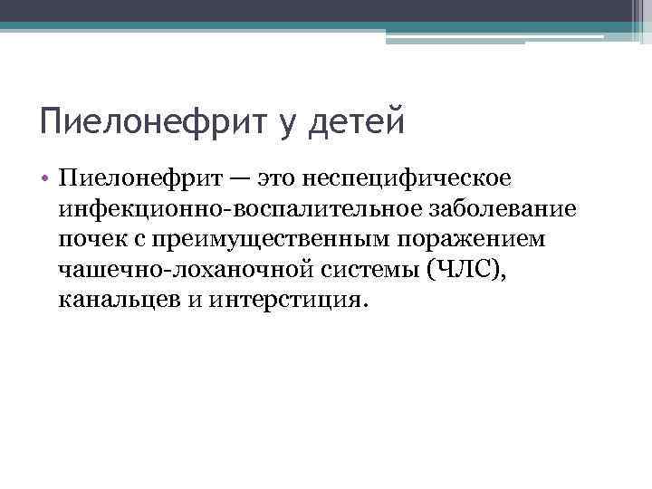 Пиелонефрит у детей • Пиелонефрит — это неспецифическое инфекционно-воспалительное заболевание почек с преимущественным поражением