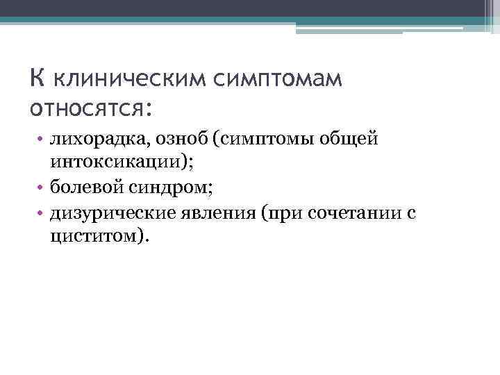 К клиническим симптомам относятся: • лихорадка, озноб (симптомы общей интоксикации); • болевой синдром; •