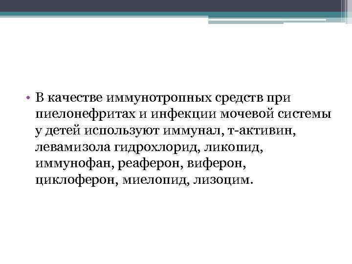  • В качестве иммунотропных средств при пиелонефритах и инфекции мочевой системы у детей