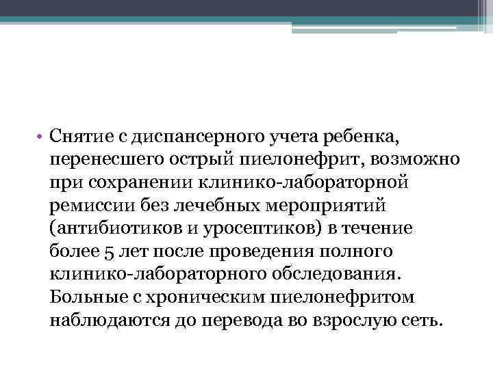  • Снятие с диспансерного учета ребенка, перенесшего острый пиелонефрит, возможно при сохранении клинико-лабораторной