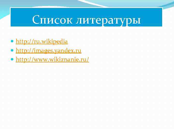 Список литературы http: //ru. wikipedia http: //images. yandex. ru http: //www. wikiznanie. ru/ 