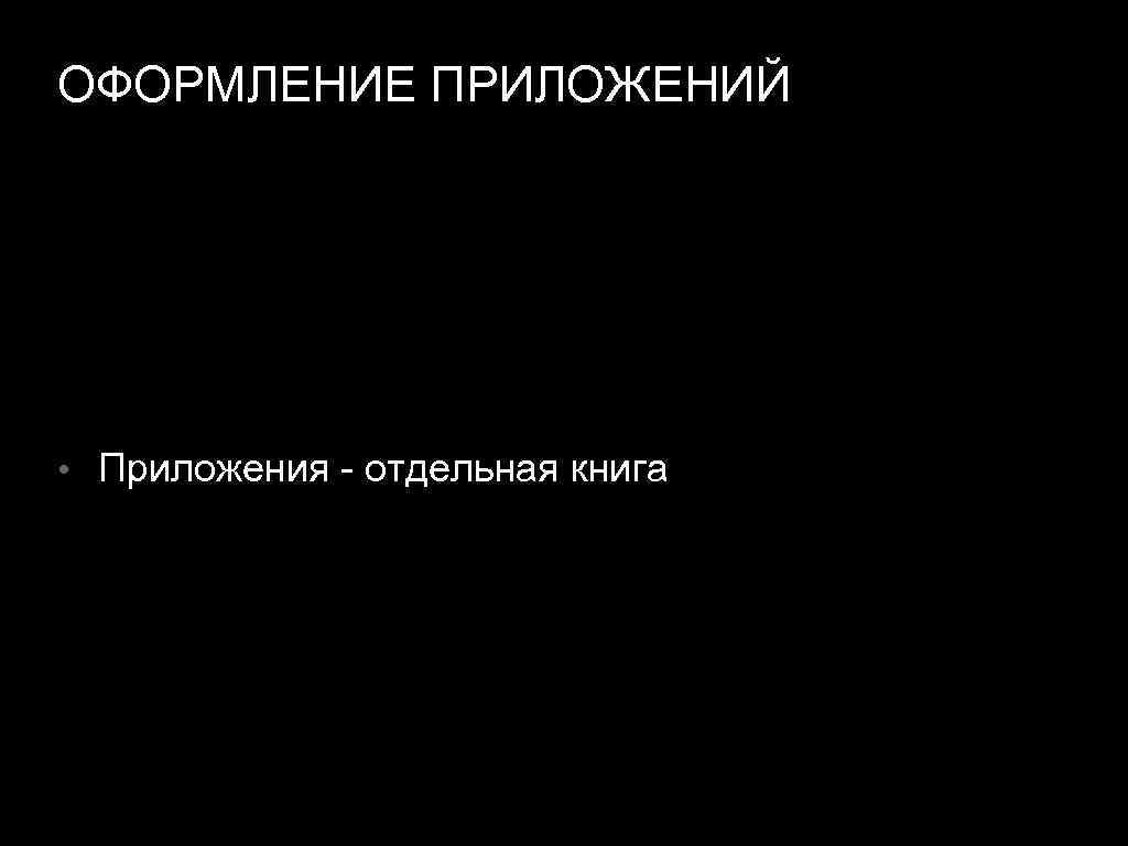 ОФОРМЛЕНИЕ ПРИЛОЖЕНИЙ • Приложения - отдельная книга 