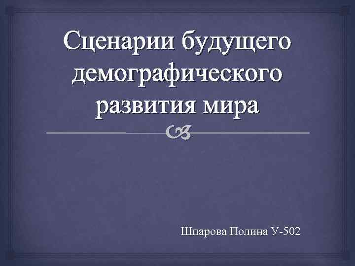 Сценарии будущего демографического развития мира Шпарова Полина У-502 