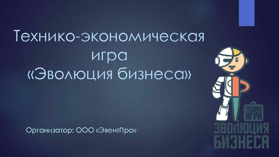 Технико-экономическая игра «Эволюция бизнеса» Организатор: ООО «Эвент. Про» 