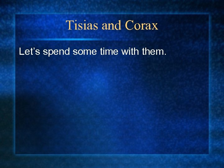 Tisias and Corax Let’s spend some time with them. 