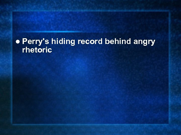l Perry's hiding record behind angry rhetoric 