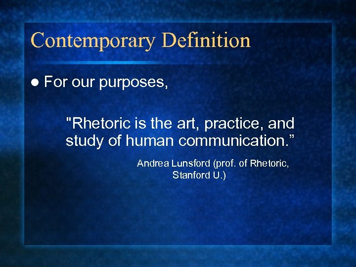 Contemporary Definition l For our purposes, "Rhetoric is the art, practice, and study of