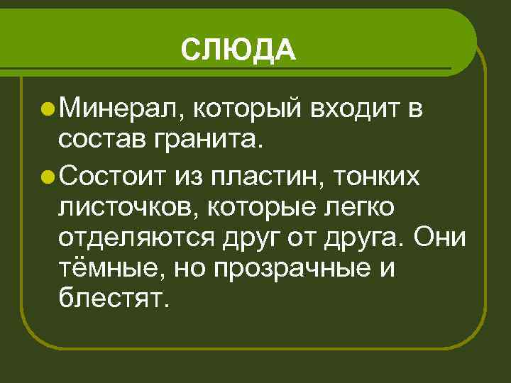 СЛЮДА l Минерал, который входит в состав гранита. l Состоит из пластин, тонких листочков,