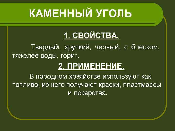 КАМЕННЫЙ УГОЛЬ 1. СВОЙСТВА. Твердый, хрупкий, черный, с блеском, тяжелее воды, горит. 2. ПРИМЕНЕНИЕ,