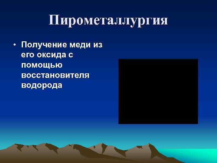 Пирометаллургия • Получение меди из его оксида с помощью восстановителя водорода 