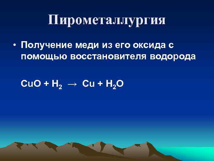 Пирометаллургия • Получение меди из его оксида с помощью восстановителя водорода Cu. O +