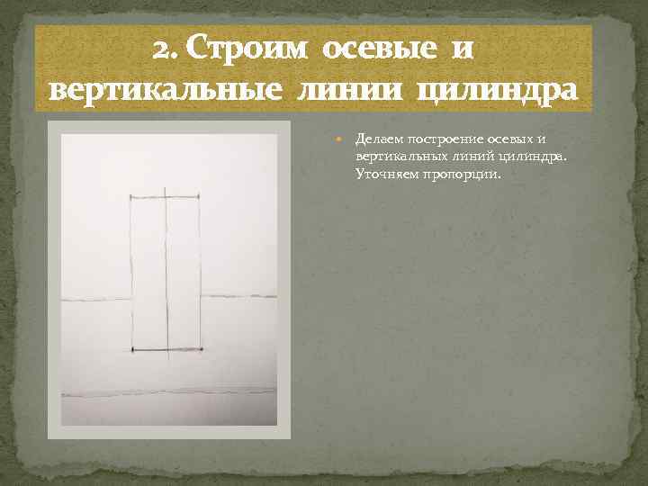 2. Строим осевые и вертикальные линии цилиндра Делаем построение осевых и вертикальных линий цилиндра.