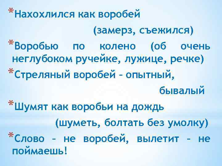 *Нахохлился как воробей (замерз, съежился) *Воробью по колено (об очень неглубоком ручейке, лужице, речке)