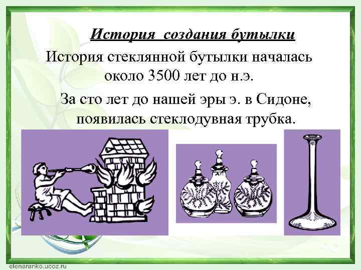 История создания бутылки История стеклянной бутылки началась около 3500 лет до н. э. За