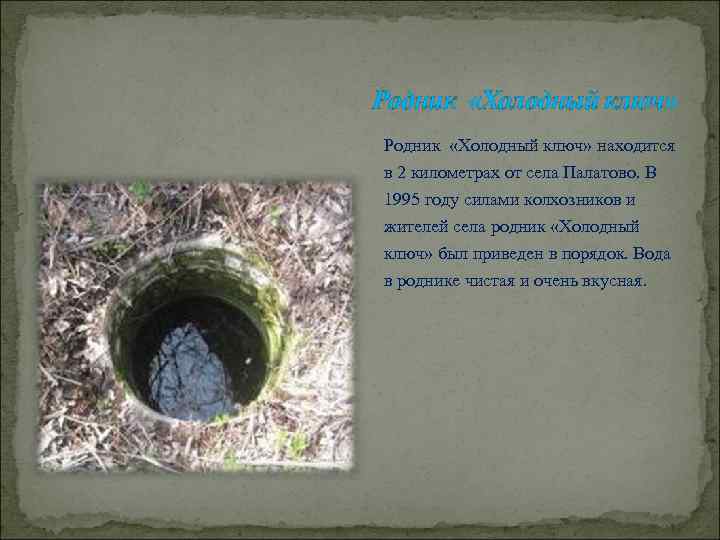 Родник «Холодный ключ» находится в 2 километрах от села Палатово. В 1995 году силами