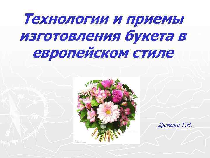 Технологии и приемы изготовления букета в европейском стиле Дымова Т. Н. 