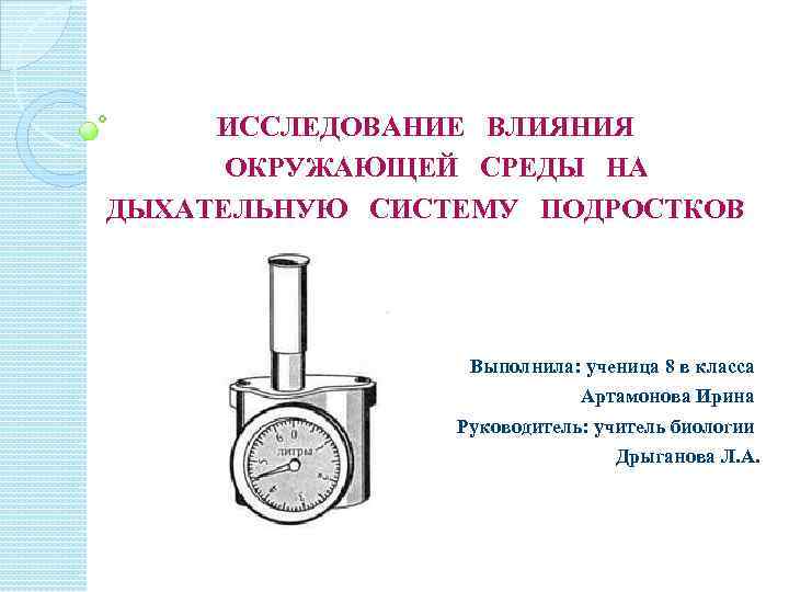 ИССЛЕДОВАНИЕ ВЛИЯНИЯ ОКРУЖАЮЩЕЙ СРЕДЫ НА ДЫХАТЕЛЬНУЮ СИСТЕМУ ПОДРОСТКОВ Выполнила: ученица 8 в класса Артамонова