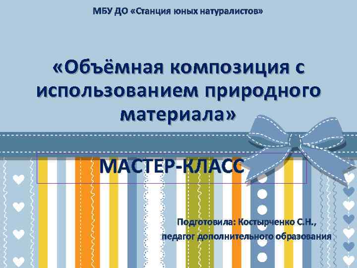 МБУ ДО «Станция юных натуралистов» «Объёмная композиция с использованием природного материала» МАСТЕР-КЛАСС Подготовила: Костырченко