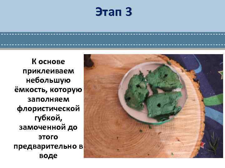 Этап 3 К основе приклеиваем небольшую ёмкость, которую заполняем флористической губкой, замоченной до этого