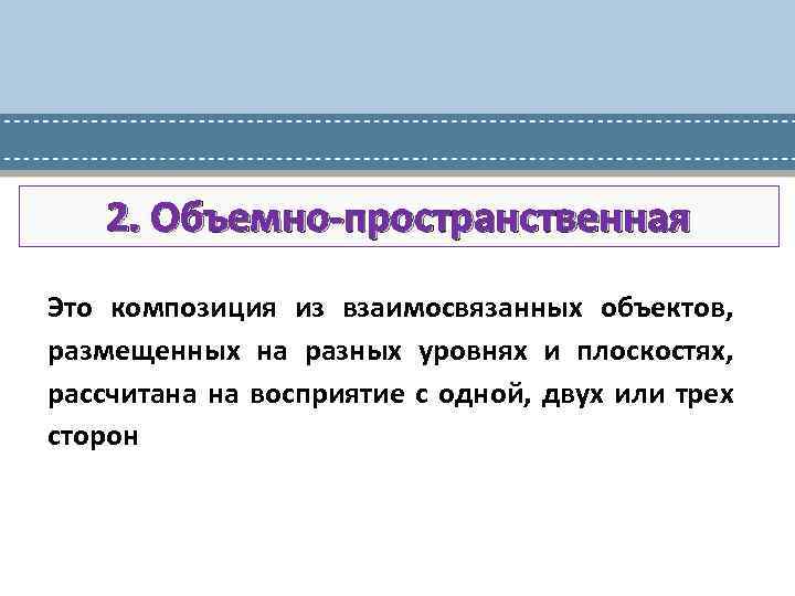 2. Объемно-пространственная Это композиция из взаимосвязанных объектов, размещенных на разных уровнях и плоскостях, рассчитана