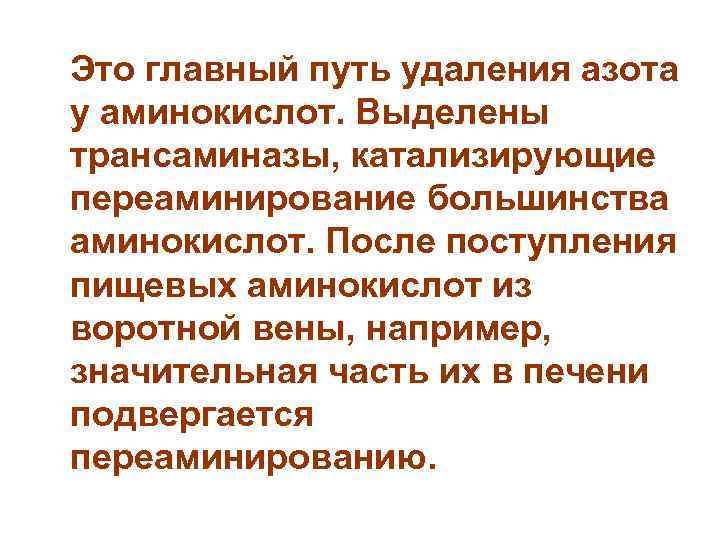  Это главный путь удаления азота у аминокислот. Выделены трансаминазы, катализирующие переаминирование большинства аминокислот.