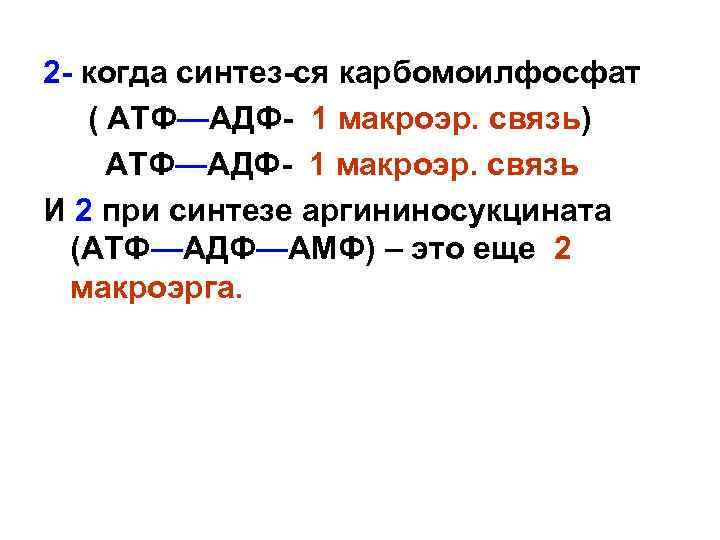 2 - когда синтез-ся карбомоилфосфат ( АТФ—АДФ- 1 макроэр. связь) АТФ—АДФ- 1 макроэр. связь