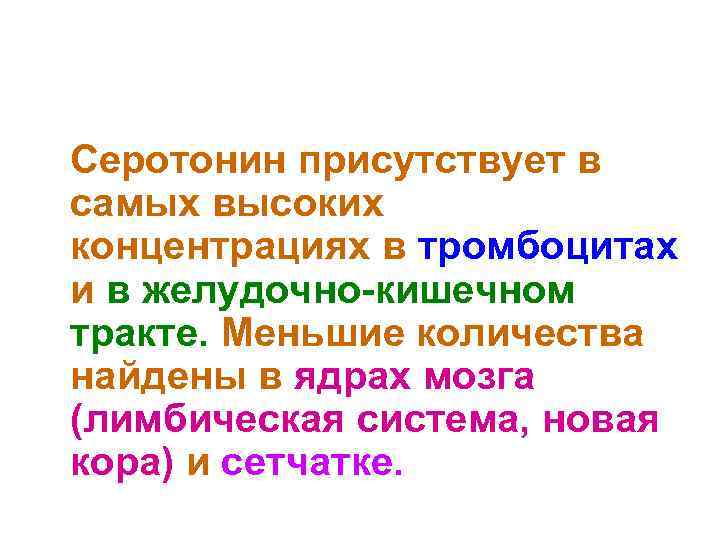  Серотонин присутствует в самых высоких концентрациях в тромбоцитах и в желудочно-кишечном тракте. Меньшие