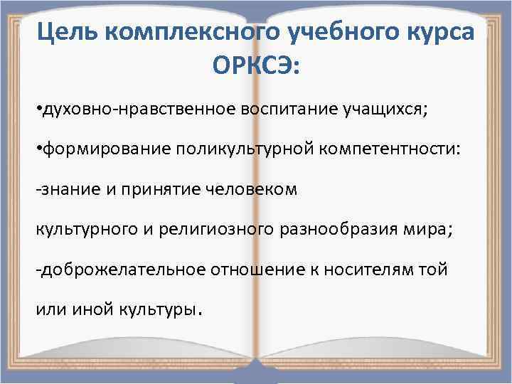 Цель комплексного учебного курса ОРКСЭ: • духовно-нравственное воспитание учащихся; • формирование поликультурной компетентности: -знание