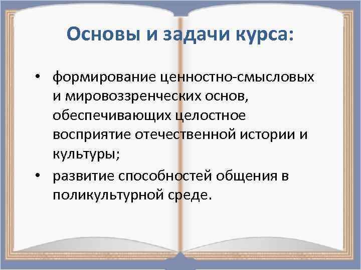 Основы и задачи курса: • формирование ценностно-смысловых и мировоззренческих основ, обеспечивающих целостное восприятие отечественной