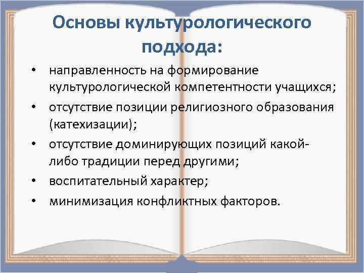 Основы культурологического подхода: • направленность на формирование культурологической компетентности учащихся; • отсутствие позиции религиозного