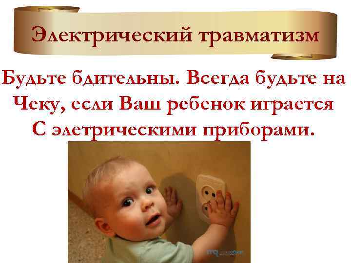 Электрический травматизм Будьте бдительны. Всегда будьте на Чеку, если Ваш ребенок играется С элетрическими