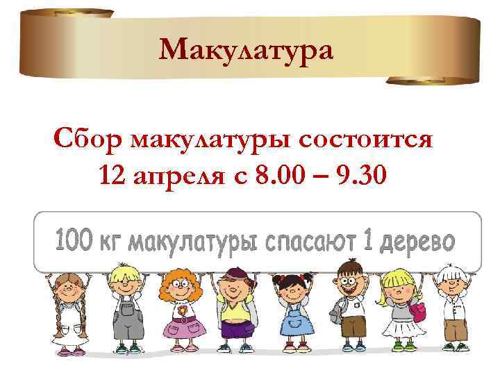 Макулатура Сбор макулатуры состоится 12 апреля с 8. 00 – 9. 30 