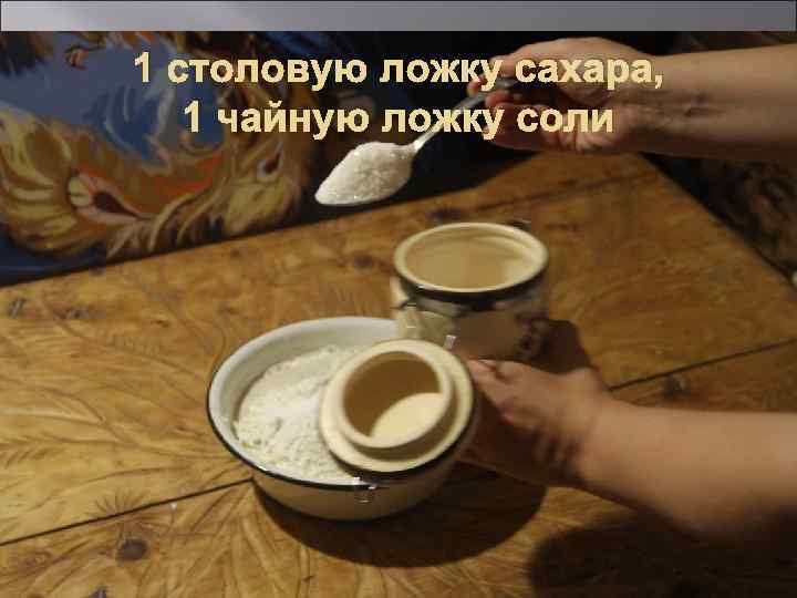 1 столовую ложку сахара, 1 чайную ложку соли 11 