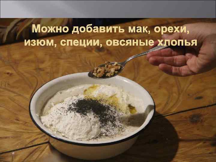 Можно добавить мак, орехи, изюм, специи, овсяные хлопья 13 