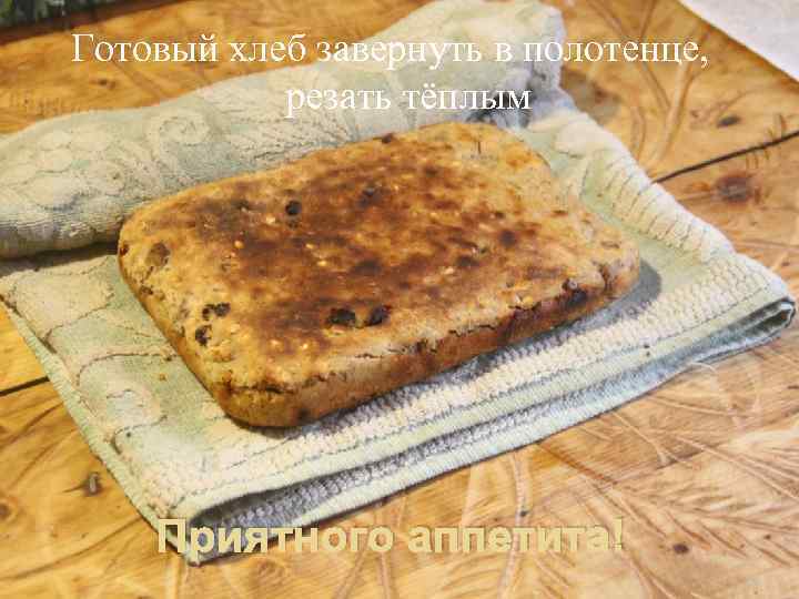 Готовый хлеб завернуть в полотенце, резать тёплым Приятного аппетита! 20 