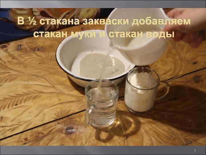 В ½ стакана закваски добавляем стакан муки и стакан воды 3 