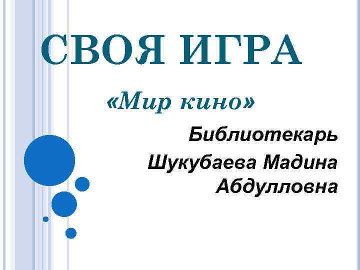 СВОЯ ИГРА «Мир кино» Библиотекарь Шукубаева Мадина Абдулловна 